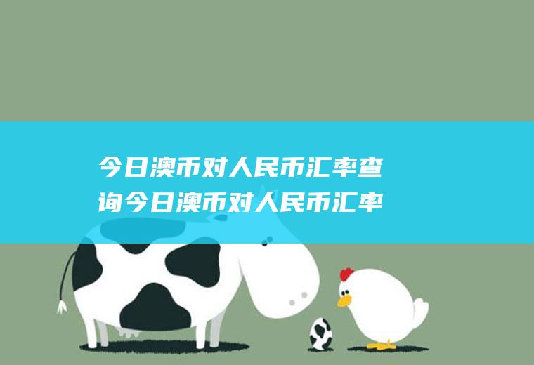 今日澳币对人民币汇率查询今日澳币对人民币汇率查询今日