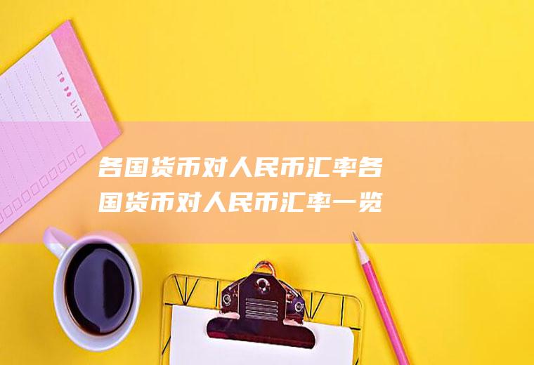 各国货币对人民币汇率各国货币对人民币汇率一览表