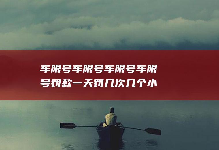 车限号车限号车限号车限号罚款一天罚几次几个小时算一次