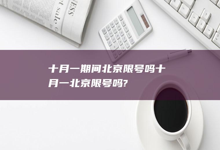 十月一期间北京限号吗十月一北京限号吗?