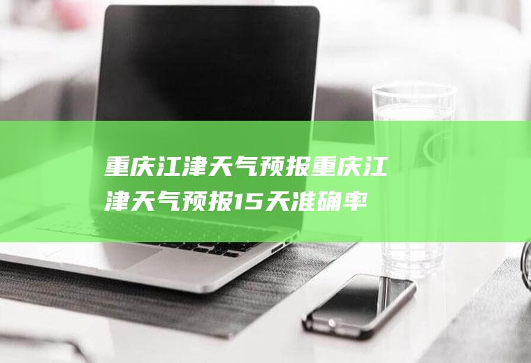 重庆江津天气预报重庆江津天气预报15天准确率