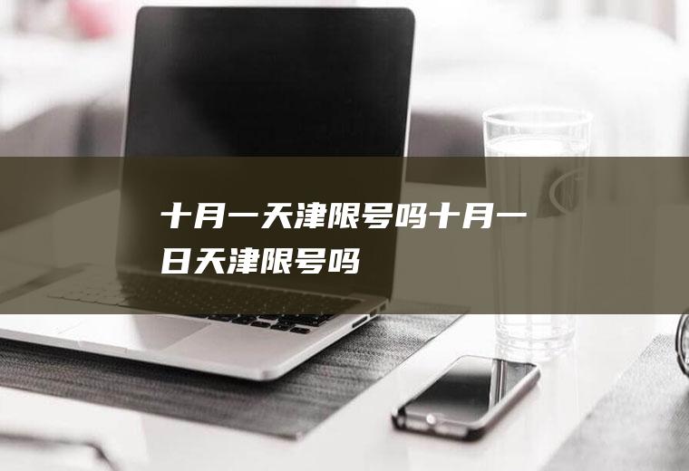 十月一天津限号吗十月一日天津限号吗