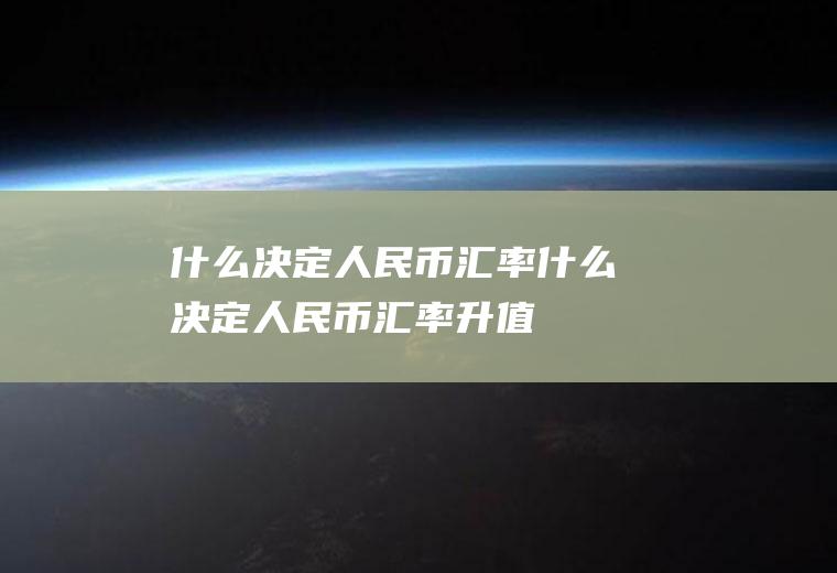 什么决定人民币汇率什么决定人民币汇率升值