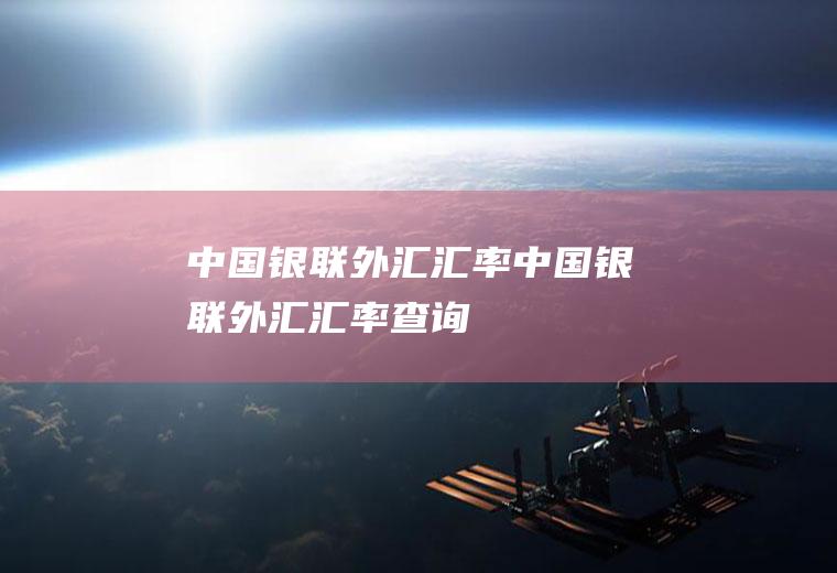 中国银联外汇汇率中国银联外汇汇率查询