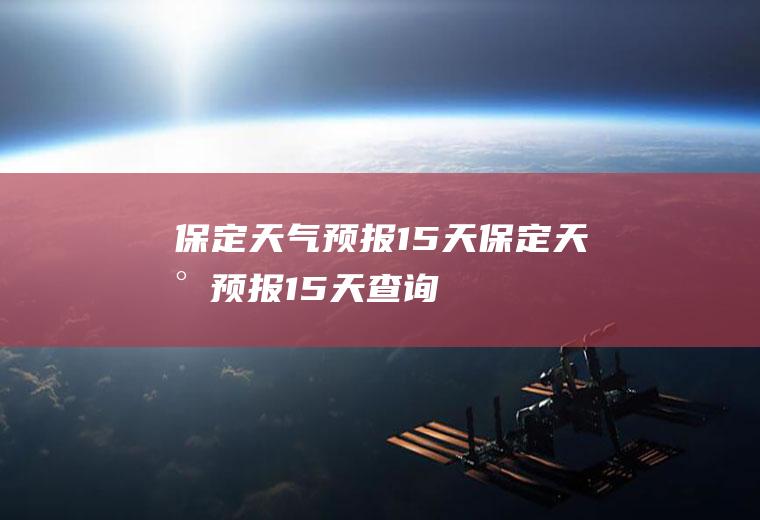 保定天气预报15天保定天气预报15天查询