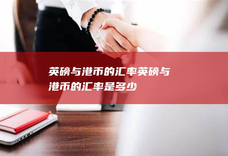 英磅与港币的汇率英磅与港币的汇率是多少