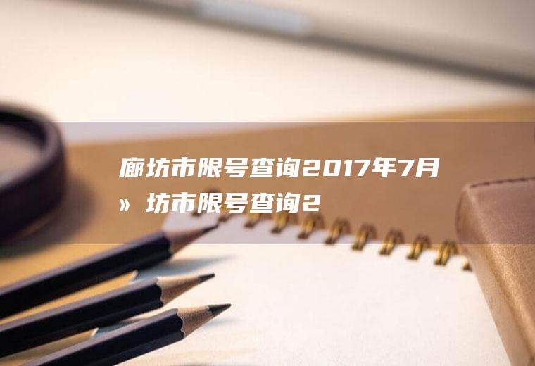 廊坊市限号查询2017年7月廊坊市限号查询2017年7月1日