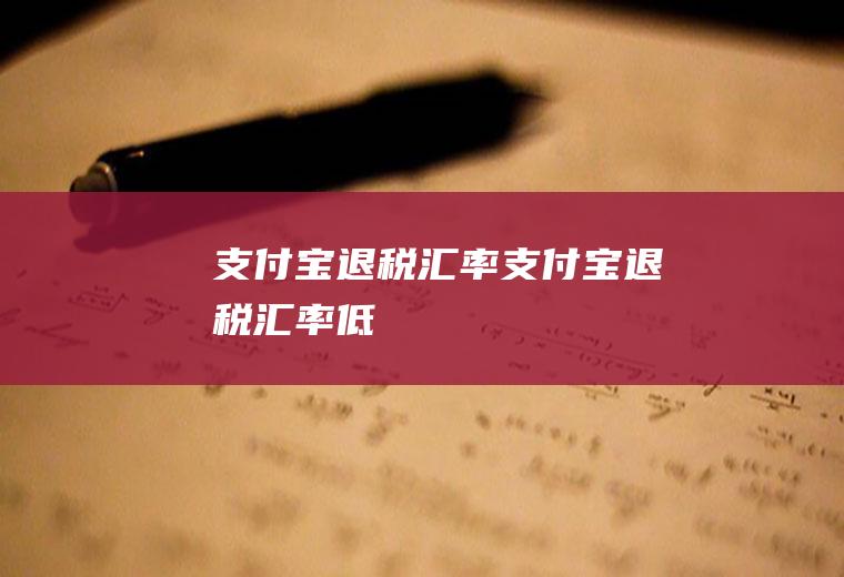 支付宝退税汇率支付宝退税汇率低