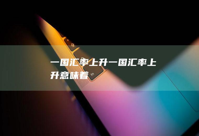 一国汇率上升一国汇率上升意味着