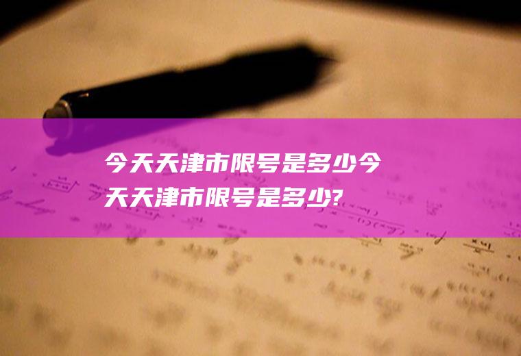 今天天津市限号是多少今天天津市限号是多少?