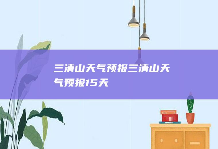 三清山天气预报三清山天气预报15天