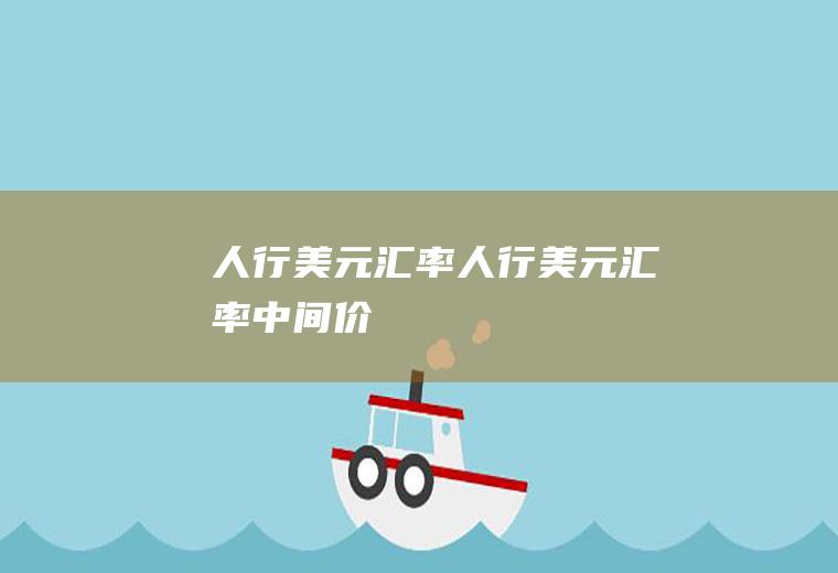 人行美元汇率人行美元汇率中间价