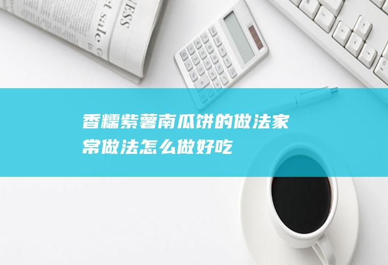 香糯紫薯南瓜饼的做法_家常做法_怎么做好吃_热量/卡路里