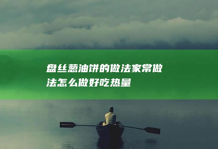 盘丝葱油饼的做法_家常做法_怎么做好吃_热量/卡路里