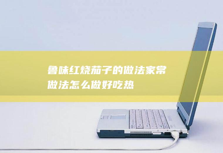 鲁味红烧茄子的做法_家常做法_怎么做好吃_热量/卡路里