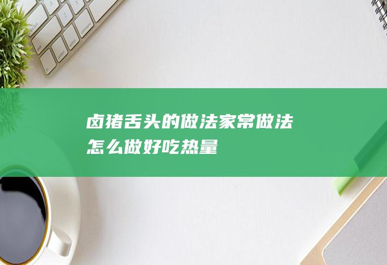 卤猪舌头的做法_家常做法_怎么做好吃_热量/卡路里