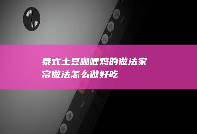 泰式土豆咖喱鸡的做法_家常做法_怎么做好吃_热量/卡路里