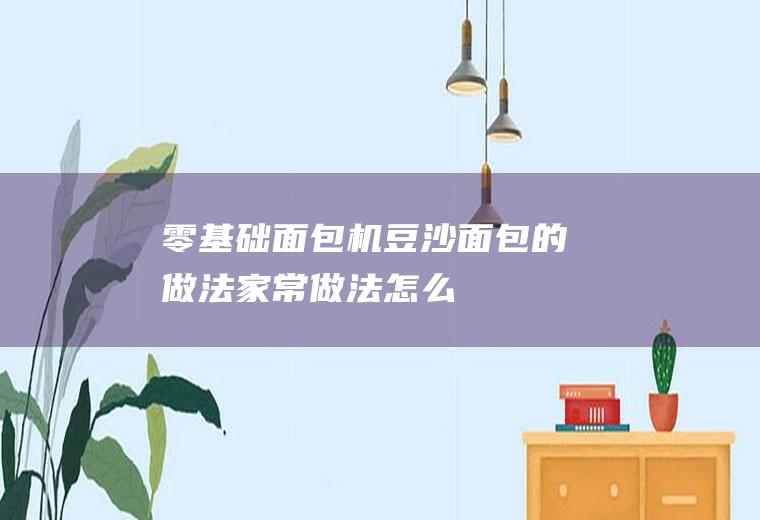 零基础面包机-豆沙面包的做法_家常做法_怎么做好吃_热量/卡路里