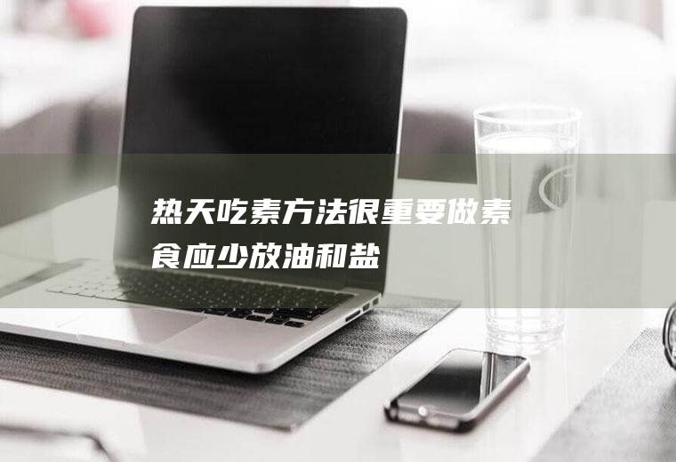 热天吃素方法很重要做素食应少放油和盐