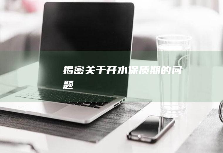 揭密关于开水保质期的问题