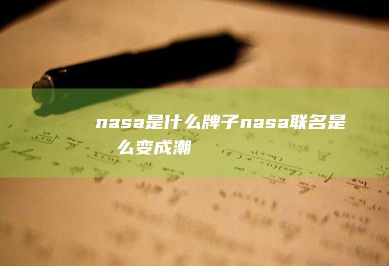 nasa是什么牌子（nasa联名是怎么变成潮牌的）