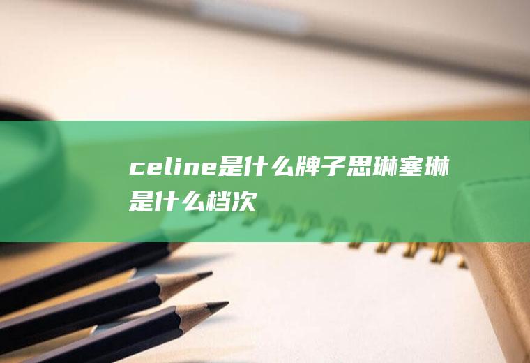celine是什么牌子(思琳-塞琳是什么档次)