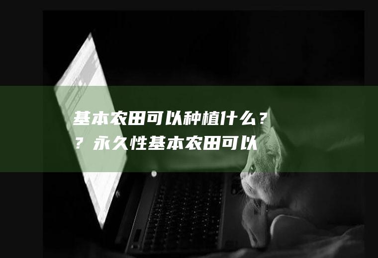 基本农田可以种植什么??永久性基本农田可以