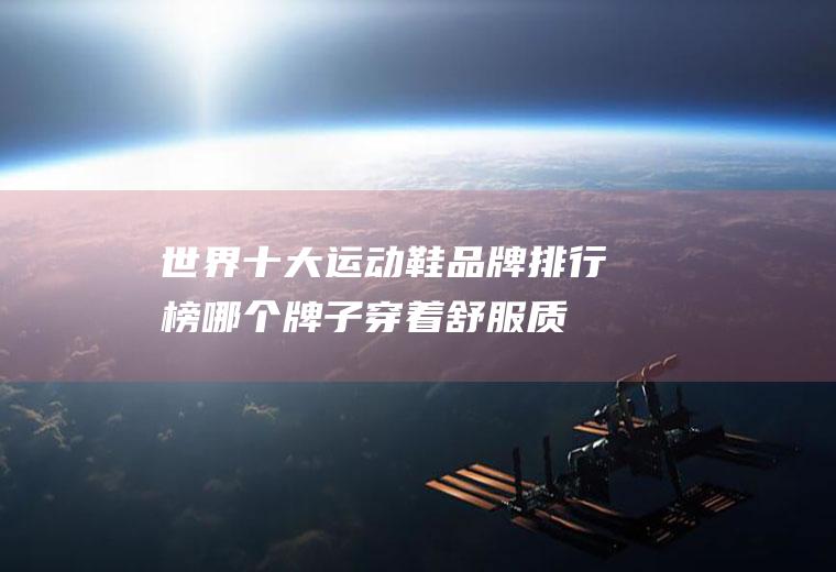 世界十大运动鞋品牌排行榜(哪个牌子穿着舒服质量好)