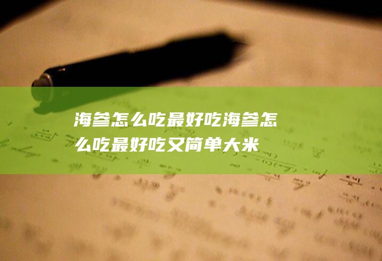 海参怎么吃最好吃_海参怎么吃最好吃又简单大米粥-健身