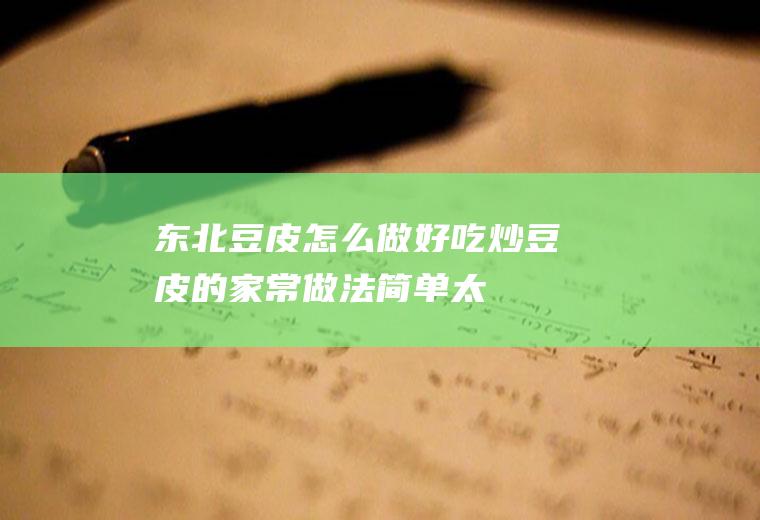 东北豆皮怎么做好吃_炒豆皮的家常做法简单-太极