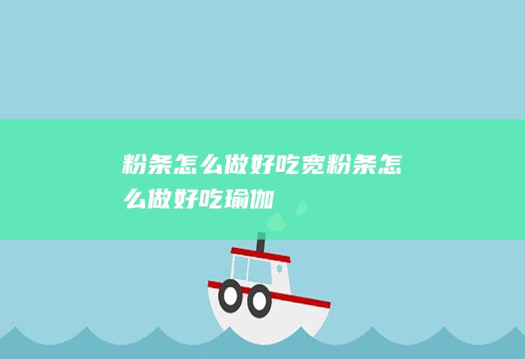 粉条怎么做好吃_宽粉条怎么做好吃-瑜伽