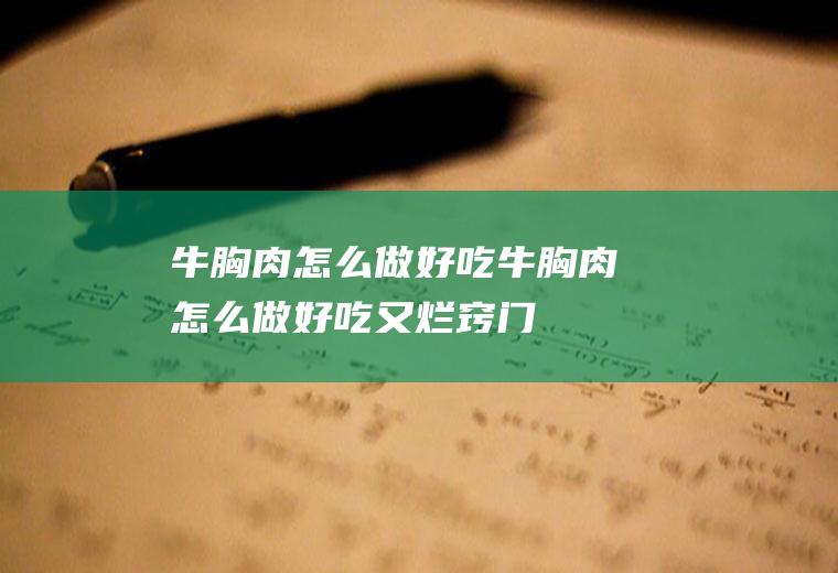 牛胸肉怎么做好吃_牛胸肉怎么做好吃又烂窍门-太极