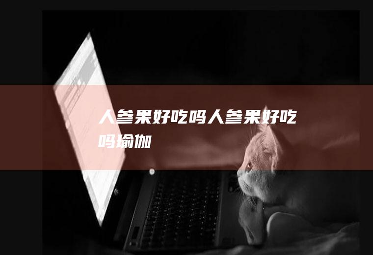 人参果好吃吗_人参果好吃吗-瑜伽