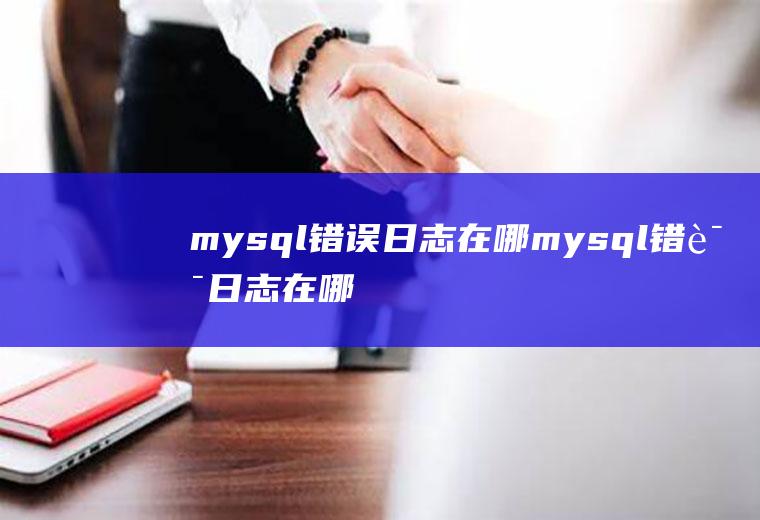 mysql错误日志在哪mysql错误日志在哪里