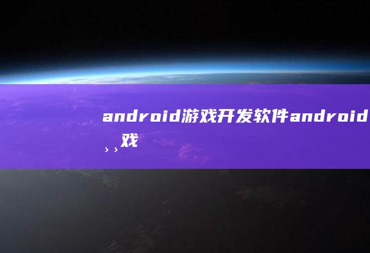 android游戏开发软件android游戏开发软件手机版