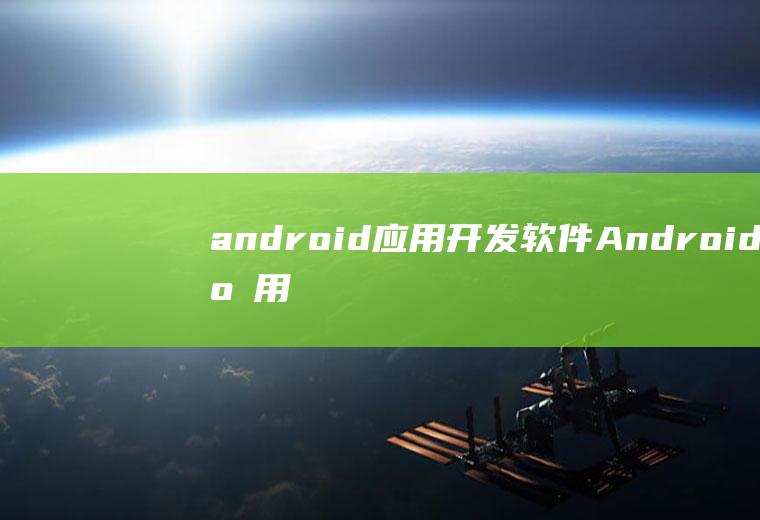 android应用开发软件Android应用开发软件如何卸载干净