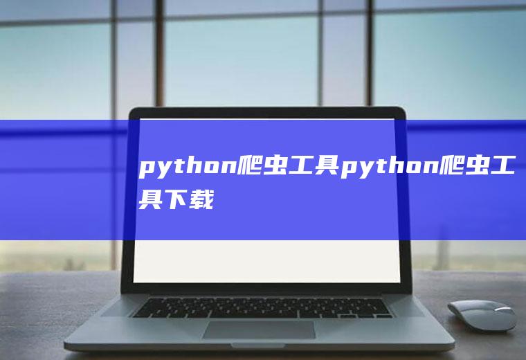 python爬虫工具python爬虫工具下载
