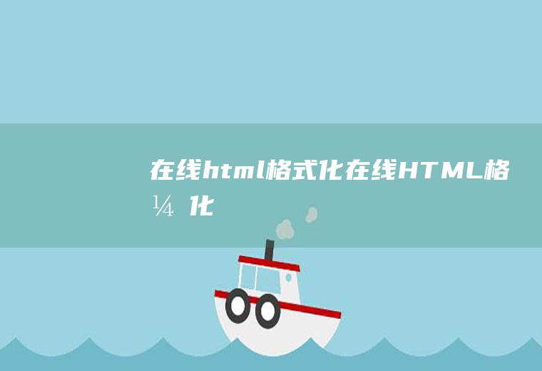 在线html格式化在线HTML格式化