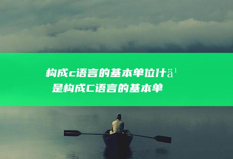构成c语言的基本单位什么是构成C语言的基本单位