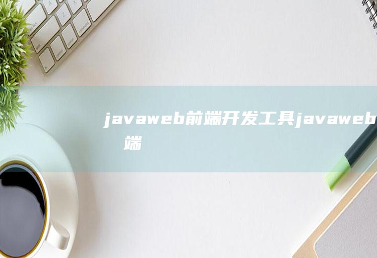 javaweb前端开发工具javaweb前端开发