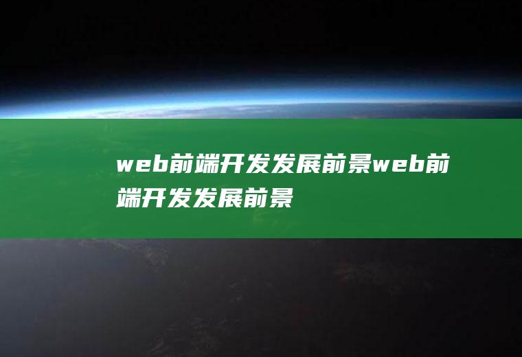 web前端开发发展前景web前端开发发展前景怎么样
