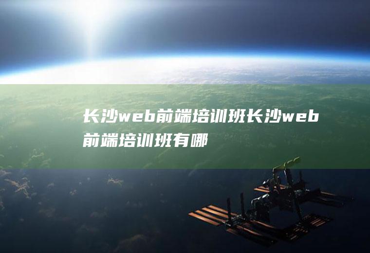 长沙web前端培训班长沙web前端培训班有哪些