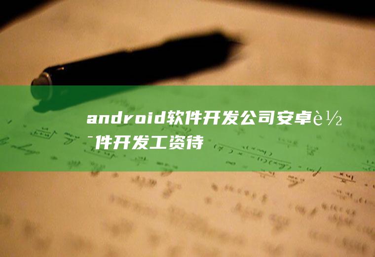 android软件开发公司安卓软件开发工资待遇