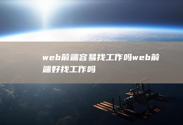 web前端容易找工作吗web前端好找工作吗