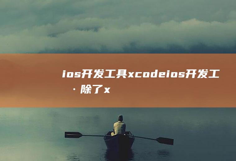 ios开发工具xcodeios开发工具除了xcode
