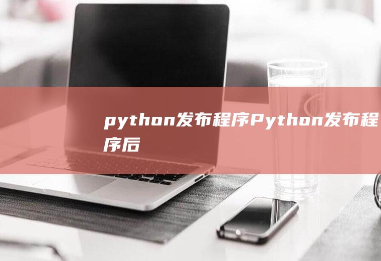python发布程序Python发布程序后,如何更新代码