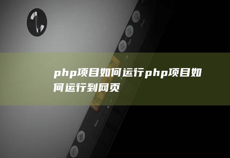 php项目如何运行php项目如何运行到网页