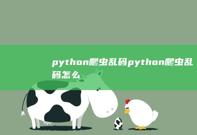 python爬虫乱码python爬虫乱码怎么解决