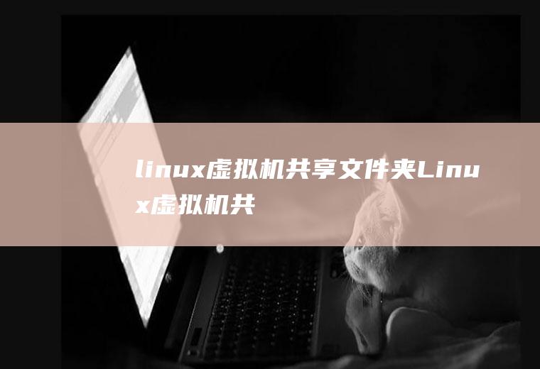 linux虚拟机共享文件夹Linux虚拟机共享文件夹怎么设置