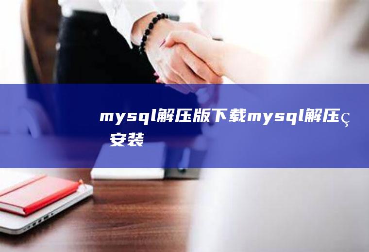 mysql解压版下载mysql解压版安装